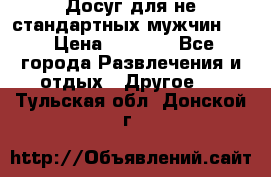 Досуг для не стандартных мужчин!!! › Цена ­ 5 000 - Все города Развлечения и отдых » Другое   . Тульская обл.,Донской г.